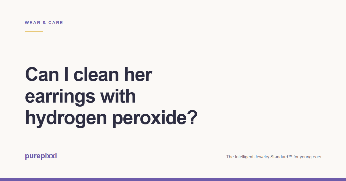 Can I clean her earrings with hydrogen peroxide? A purepixxi guide to safe earrings for young ears.